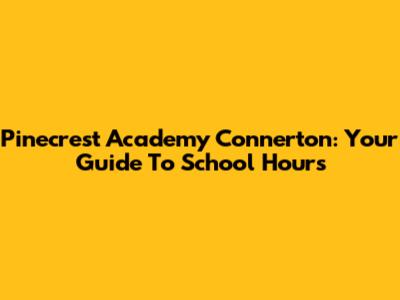 Pinecrest Academy Connerton: Your Guide To School Hours