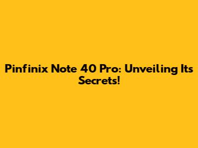 Pinfinix Note 40 Pro: Unveiling Its Secrets!