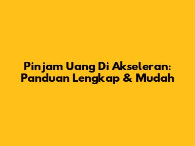 Pinjam Uang Di Akseleran: Panduan Lengkap & Mudah