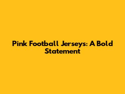 Pink Football Jerseys: A Bold Statement