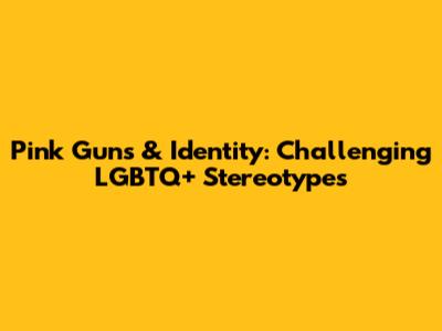 Pink Guns & Identity: Challenging LGBTQ+ Stereotypes