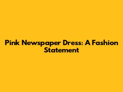 Pink Newspaper Dress: A Fashion Statement