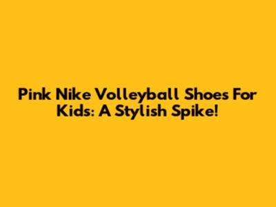 Pink Nike Volleyball Shoes For Kids: A Stylish Spike!
