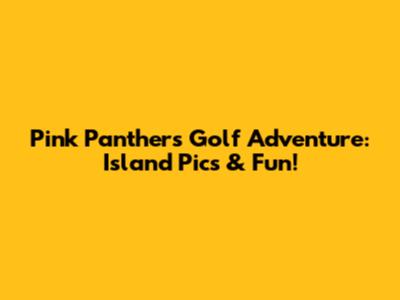 Pink Panther's Golf Adventure: Island Pics & Fun!
