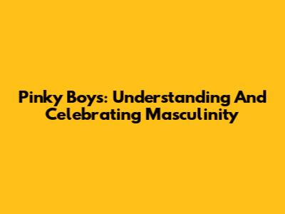 Pinky Boys: Understanding And Celebrating Masculinity