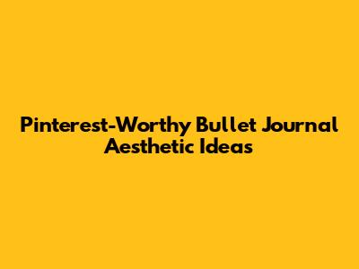 Pinterest-Worthy Bullet Journal Aesthetic Ideas