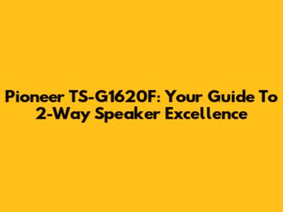 Pioneer TS-G1620F: Your Guide To 2-Way Speaker Excellence
