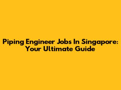 Piping Engineer Jobs In Singapore: Your Ultimate Guide