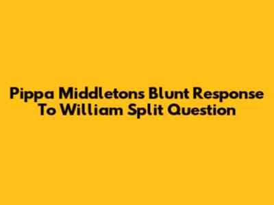 Pippa Middleton's Blunt Response To William Split Question