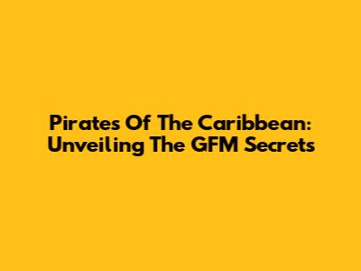 Pirates Of The Caribbean: Unveiling The GFM Secrets