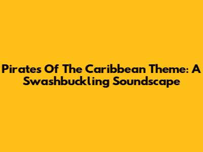 Pirates Of The Caribbean Theme: A Swashbuckling Soundscape
