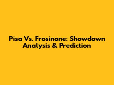 Pisa Vs. Frosinone: Showdown Analysis & Prediction