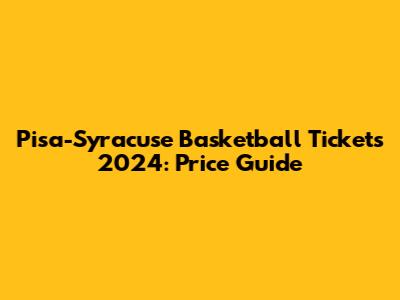 Pisa-Syracuse Basketball Tickets 2024: Price Guide