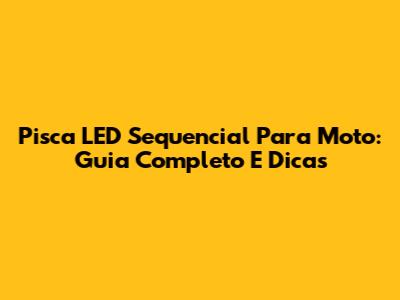 Pisca LED Sequencial Para Moto: Guia Completo E Dicas