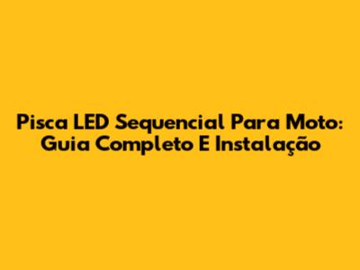 Pisca LED Sequencial Para Moto: Guia Completo E Instalação