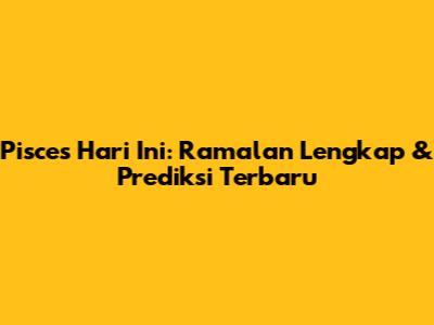 Pisces Hari Ini: Ramalan Lengkap & Prediksi Terbaru