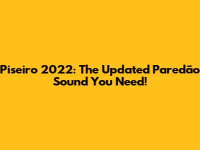Piseiro 2022: The Updated Paredão Sound You Need!