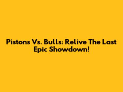 Pistons Vs. Bulls: Relive The Last Epic Showdown!
