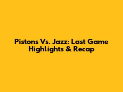 Pistons Vs. Jazz: Last Game Highlights & Recap