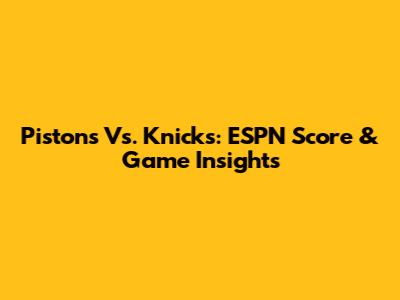 Pistons Vs. Knicks: ESPN Score & Game Insights