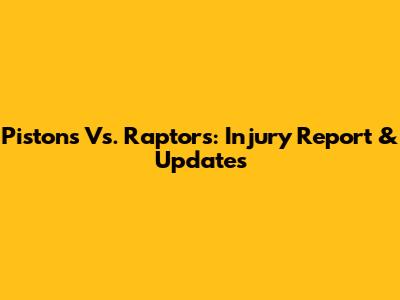 Pistons Vs. Raptors: Injury Report & Updates