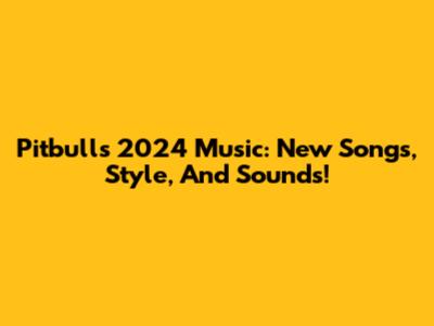 Pitbull's 2024 Music: New Songs, Style, And Sounds!