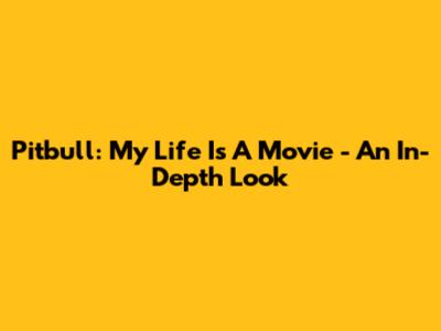Pitbull: My Life Is A Movie - An In-Depth Look