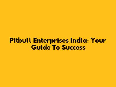 Pitbull Enterprises India: Your Guide To Success