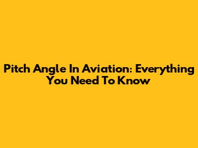 Pitch Angle In Aviation: Everything You Need To Know