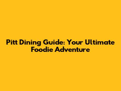 Pitt Dining Guide: Your Ultimate Foodie Adventure