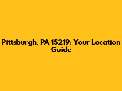 Pittsburgh, PA 15219: Your Location Guide