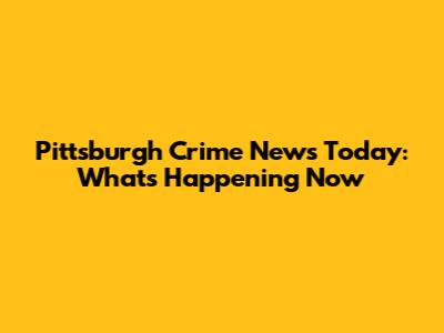 Pittsburgh Crime News Today: What's Happening Now