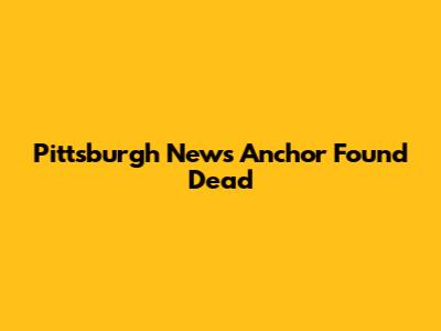 Pittsburgh News Anchor Found Dead