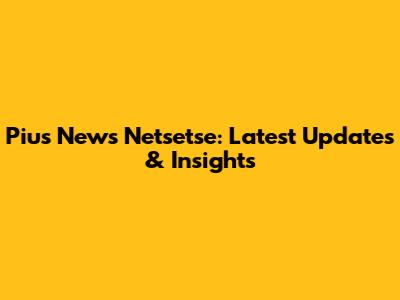 Pius News Netsetse: Latest Updates & Insights