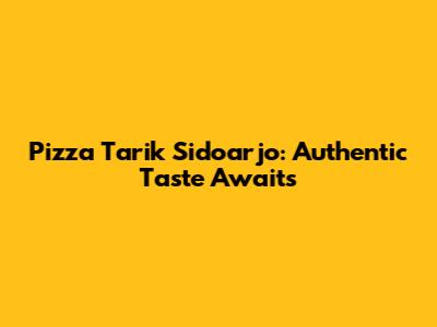 Pizza Tarik Sidoarjo: Authentic Taste Awaits