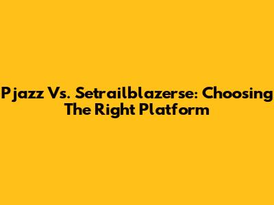 Pjazz Vs. Setrailblazerse: Choosing The Right Platform