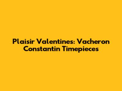 Plaisir Valentines: Vacheron Constantin Timepieces
