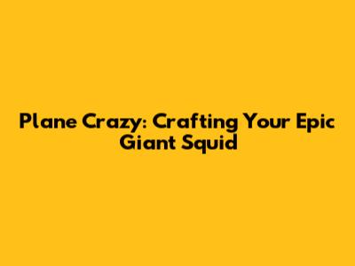 Plane Crazy: Crafting Your Epic Giant Squid