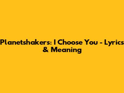 Planetshakers: I Choose You - Lyrics & Meaning