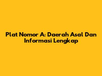 Plat Nomor A: Daerah Asal Dan Informasi Lengkap