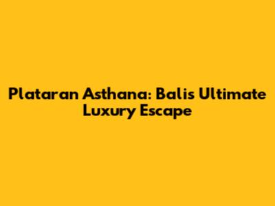 Plataran Asthana: Bali's Ultimate Luxury Escape
