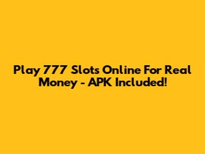 Play 777 Slots Online For Real Money - APK Included!