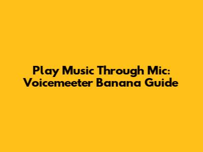 Play Music Through Mic: Voicemeeter Banana Guide