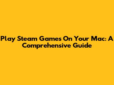 Play Steam Games On Your Mac: A Comprehensive Guide