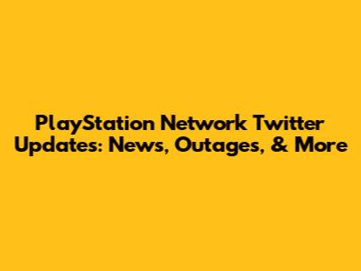 PlayStation Network Twitter Updates: News, Outages, & More