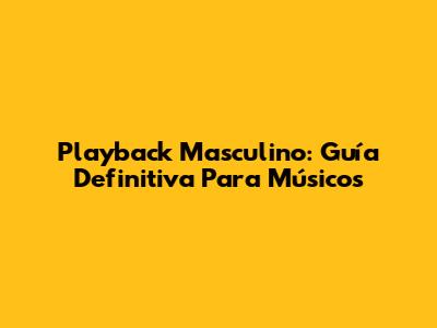 Playback Masculino: Guía Definitiva Para Músicos