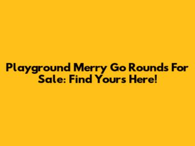 Playground Merry Go Rounds For Sale: Find Yours Here!