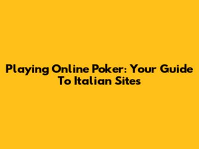 Playing Online Poker: Your Guide To Italian Sites