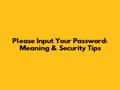 Please Input Your Password: Meaning & Security Tips