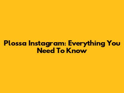 Plossa Instagram: Everything You Need To Know